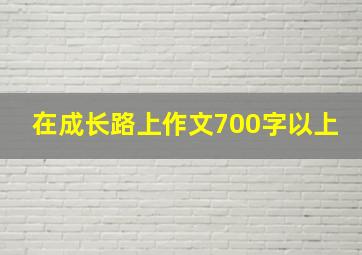 在成长路上作文700字以上