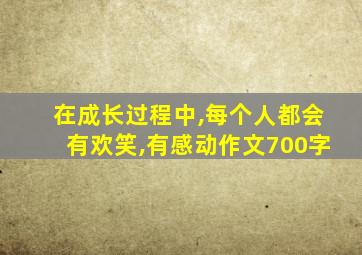 在成长过程中,每个人都会有欢笑,有感动作文700字