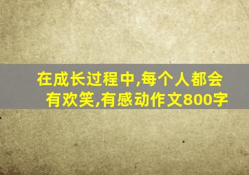 在成长过程中,每个人都会有欢笑,有感动作文800字