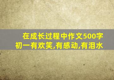 在成长过程中作文500字初一有欢笑,有感动,有泪水