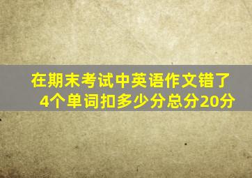 在期末考试中英语作文错了4个单词扣多少分总分20分