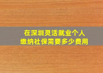 在深圳灵活就业个人缴纳社保需要多少费用