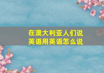 在澳大利亚人们说英语用英语怎么说