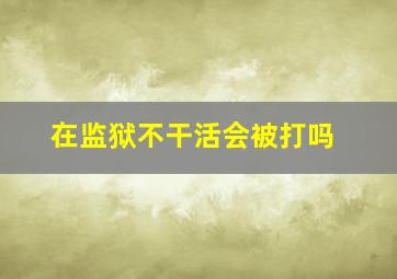 在监狱不干活会被打吗