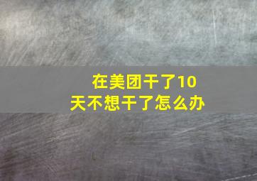 在美团干了10天不想干了怎么办