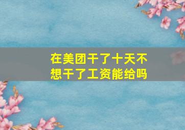 在美团干了十天不想干了工资能给吗