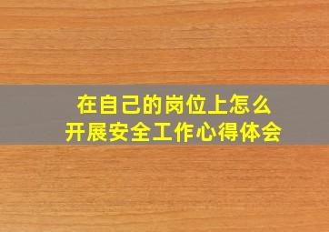 在自己的岗位上怎么开展安全工作心得体会