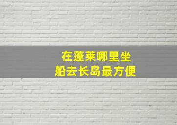 在蓬莱哪里坐船去长岛最方便