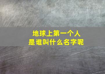 地球上第一个人是谁叫什么名字呢