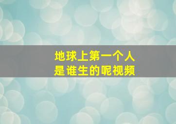 地球上第一个人是谁生的呢视频