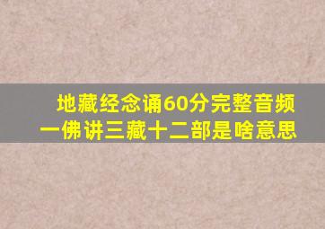 地藏经念诵60分完整音频一佛讲三藏十二部是啥意思