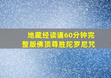 地藏经读诵60分钟完整版佛顶尊胜陀罗尼咒