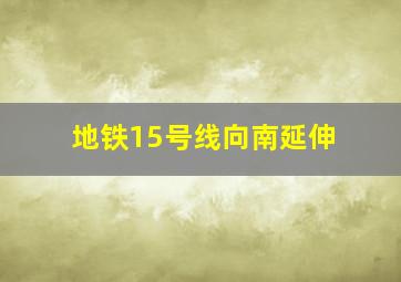 地铁15号线向南延伸