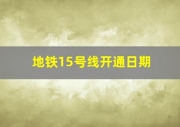 地铁15号线开通日期