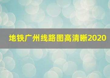 地铁广州线路图高清晰2020