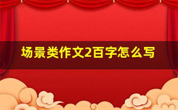 场景类作文2百字怎么写