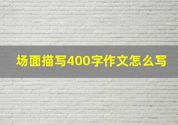 场面描写400字作文怎么写