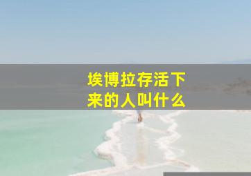 埃博拉存活下来的人叫什么