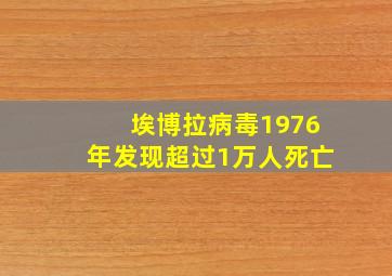 埃博拉病毒1976年发现超过1万人死亡