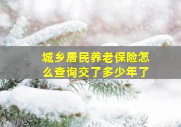 城乡居民养老保险怎么查询交了多少年了