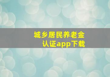 城乡居民养老金认证app下载