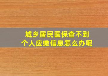 城乡居民医保查不到个人应缴信息怎么办呢