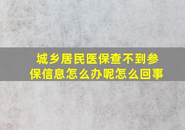 城乡居民医保查不到参保信息怎么办呢怎么回事