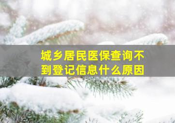 城乡居民医保查询不到登记信息什么原因