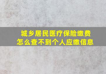 城乡居民医疗保险缴费怎么查不到个人应缴信息