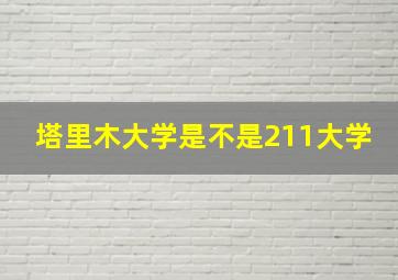 塔里木大学是不是211大学