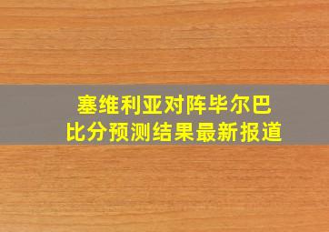 塞维利亚对阵毕尔巴比分预测结果最新报道