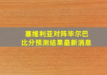 塞维利亚对阵毕尔巴比分预测结果最新消息