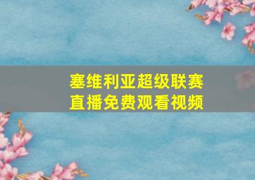 塞维利亚超级联赛直播免费观看视频