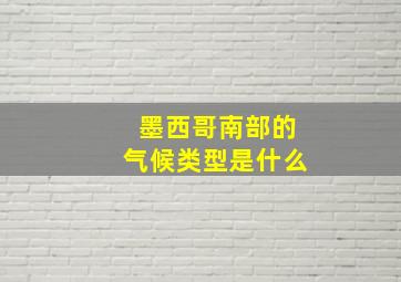 墨西哥南部的气候类型是什么