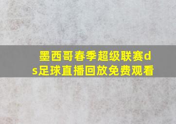 墨西哥春季超级联赛ds足球直播回放免费观看