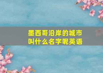 墨西哥沿岸的城市叫什么名字呢英语