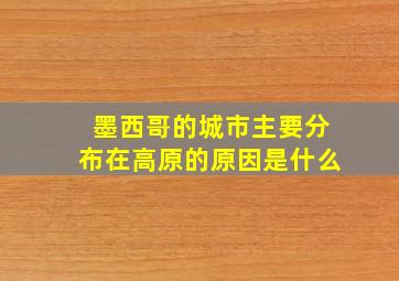 墨西哥的城市主要分布在高原的原因是什么