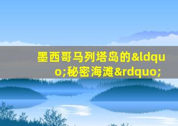 墨西哥马列塔岛的“秘密海滩”