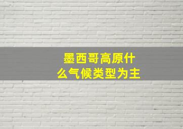 墨西哥高原什么气候类型为主