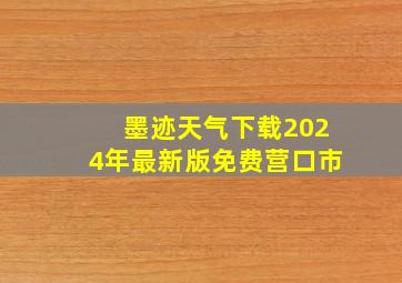 墨迹天气下载2024年最新版免费营口市