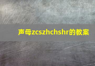 声母zcszhchshr的教案