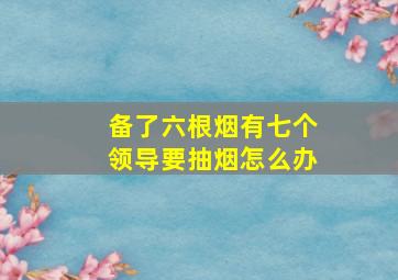 备了六根烟有七个领导要抽烟怎么办