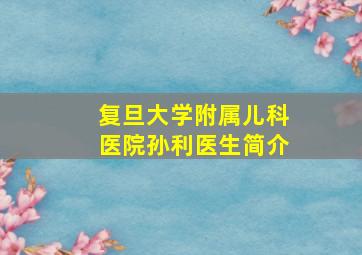 复旦大学附属儿科医院孙利医生简介