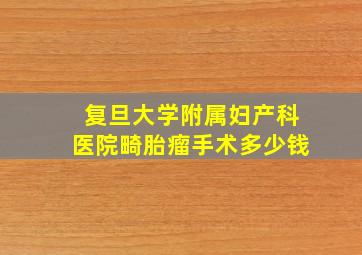 复旦大学附属妇产科医院畸胎瘤手术多少钱