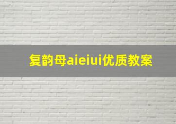 复韵母aieiui优质教案