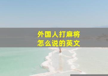 外国人打麻将怎么说的英文