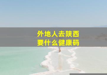 外地人去陕西要什么健康码