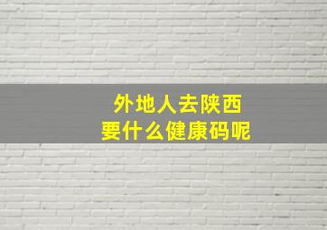 外地人去陕西要什么健康码呢