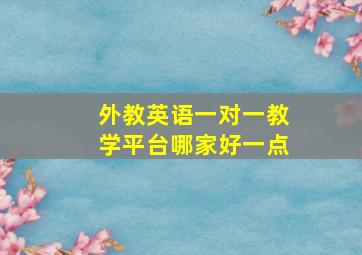 外教英语一对一教学平台哪家好一点