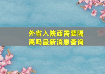 外省入陕西需要隔离吗最新消息查询